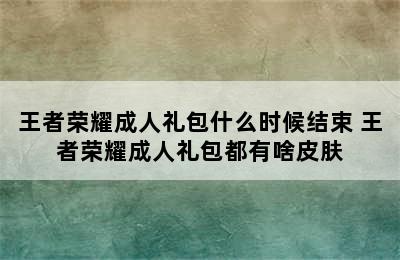 王者荣耀成人礼包什么时候结束 王者荣耀成人礼包都有啥皮肤